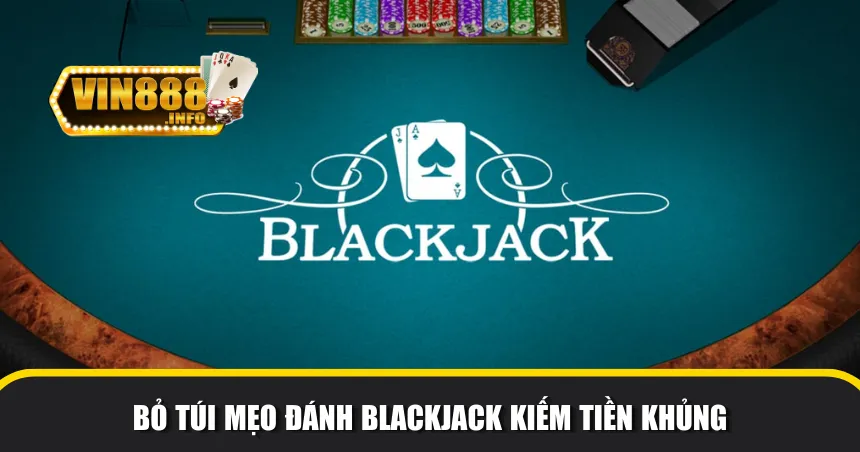 Bỏ túi mẹo đánh bài Blackjack kiếm tiền khủng