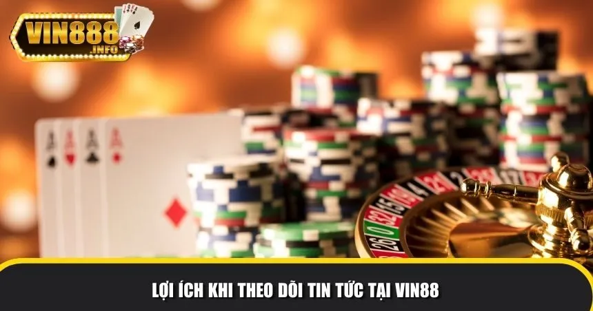 Lợi ích khi theo dõi tin tức tại Vin88